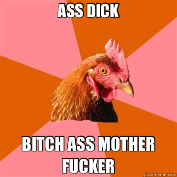 ASS DICK BITCH ASS MOTHER FUCKER  Anti-Joke Chicken