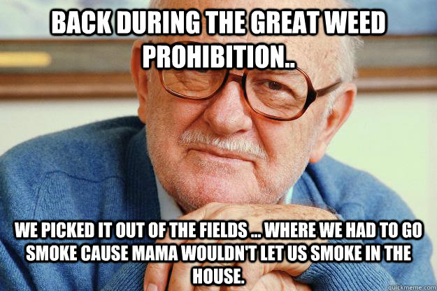 Back during the great Weed prohibition.. We picked it out of the fields ... where we had to go smoke cause Mama wouldn't let us smoke in the house.   Old man