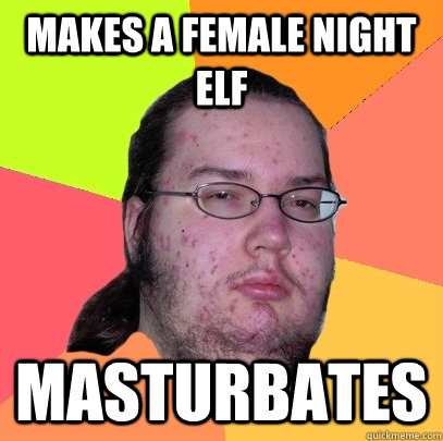 Makes a female night elf masturbates  Butthurt Dweller