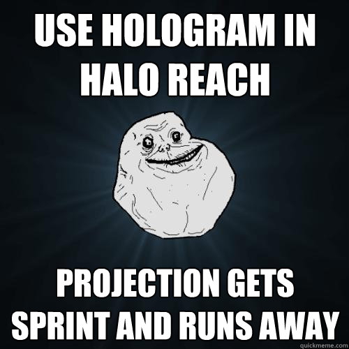 Use Hologram in Halo Reach Projection gets Sprint and runs away  - Use Hologram in Halo Reach Projection gets Sprint and runs away   Forever Alone