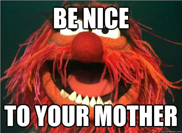 Be Nice to your mother - Be Nice to your mother  Advice Animal