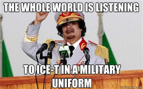 The whole world is listening to Ice-T in a military uniform - The whole world is listening to Ice-T in a military uniform  Insane Gaddafi