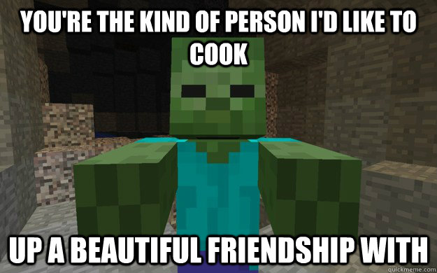 You're the kind of person i'd like to cook up a beautiful friendship with - You're the kind of person i'd like to cook up a beautiful friendship with  Misunderstood Zombie