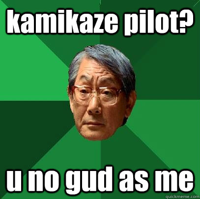 kamikaze pilot? u no gud as me  High Expectations Asian Father