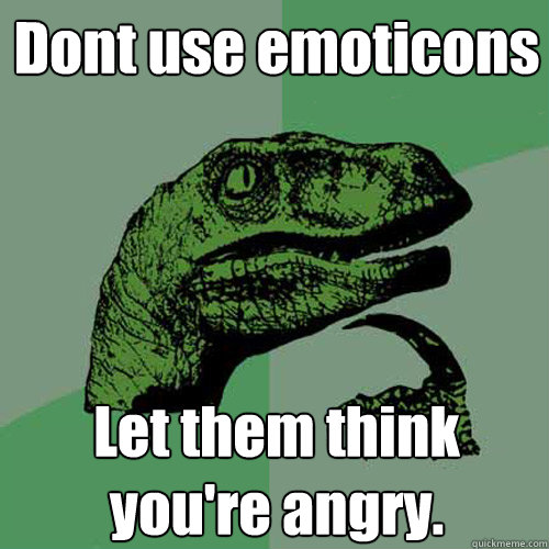 Dont use emoticons Let them think you're angry.  Philosoraptor