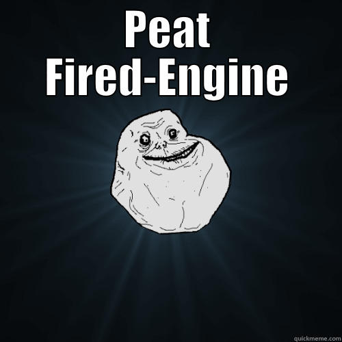 Peat Fired-Engine - PEAT FIRED-ENGINE  Forever Alone