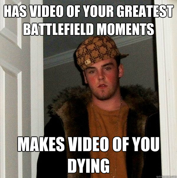 Has video of your greatest Battlefield Moments Makes video of you dying - Has video of your greatest Battlefield Moments Makes video of you dying  Scumbag Steve