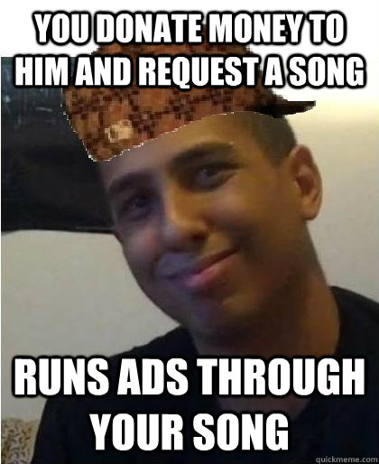 You donate money to him and request a song Runs ads through your song  