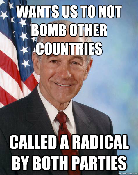 Wants us to not bomb other countries Called a radical by both parties  Ron Paul