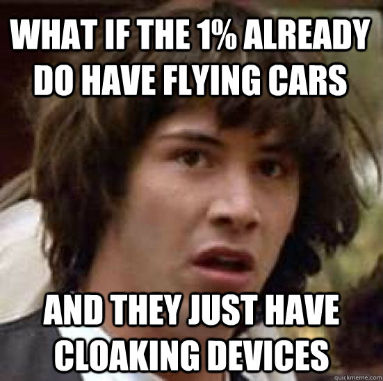 what if the 1% already do have flying cars  and they just have cloaking devices   conspiracy keanu