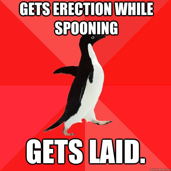 gets erection while spooning gets laid.  Socially Awesome Penguin