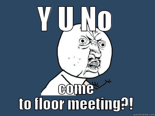 Tuesday meeting - Y U NO COME TO FLOOR MEETING?! Y U No