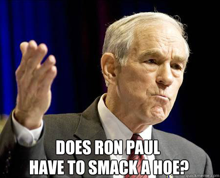 does ron paul have to smack a hoe?  Ron Paul