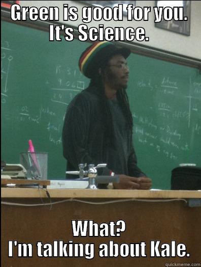 GREEN IS GOOD FOR YOU. IT'S SCIENCE. WHAT? I'M TALKING ABOUT KALE. Rasta Science Teacher