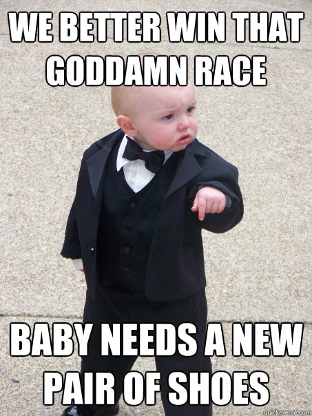 We better win that goddamn race  Baby needs a new pair of shoes  Baby Godfather