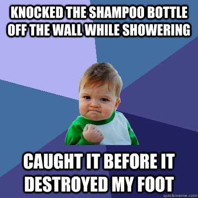 Knocked the shampoo bottle off the wall while showering caught it before it destroyed my foot - Knocked the shampoo bottle off the wall while showering caught it before it destroyed my foot  Success Kid