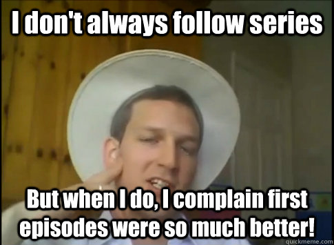 I don't always follow series But when I do, I complain first episodes were so much better! - I don't always follow series But when I do, I complain first episodes were so much better!  Talla