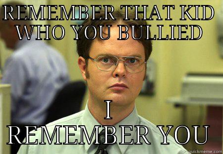 REMEMBER THAT KID WHO YOU BULLIED I REMEMBER YOU Schrute