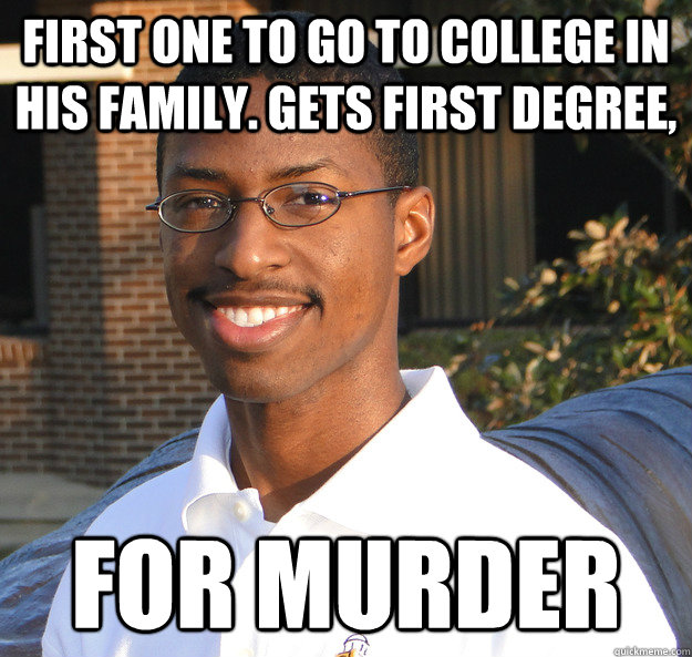 first one to go to college in his family. Gets first degree, for murder  Black Bad Luck Brian