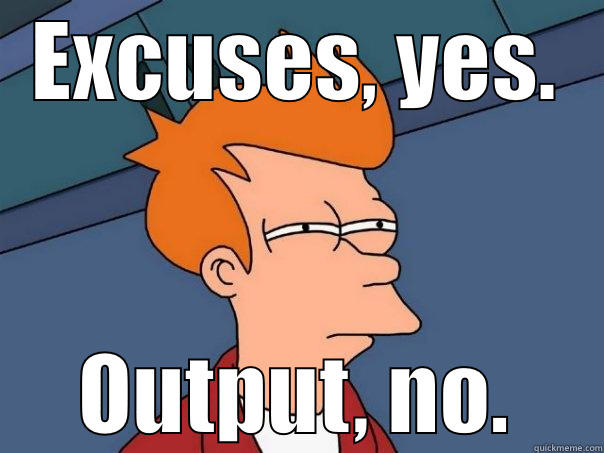 EXCUSES, YES. OUTPUT, NO. Futurama Fry