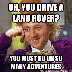 Oh, You Drive a Land Rover? You must go on so many adventures  Condescending Wonka