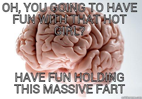 OH, YOU GOING TO HAVE FUN WITH THAT HOT GIRL? HAVE FUN HOLDING THIS MASSIVE FART Scumbag Brain