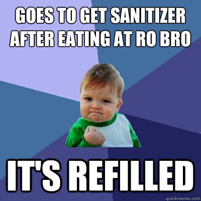 goes to get sanitizer after eating at ro bro it's refilled  Success Kid