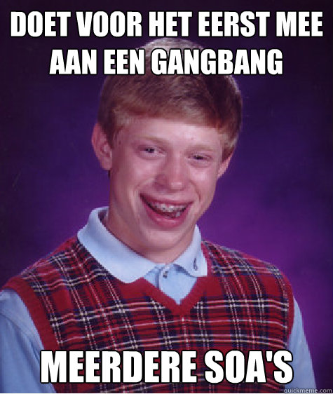 doet voor het eerst mee aan een gangbang meerdere soa's  - doet voor het eerst mee aan een gangbang meerdere soa's   Bad Luck Brian