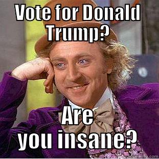 VOTE FOR DONALD TRUMP? ARE YOU INSANE? Creepy Wonka