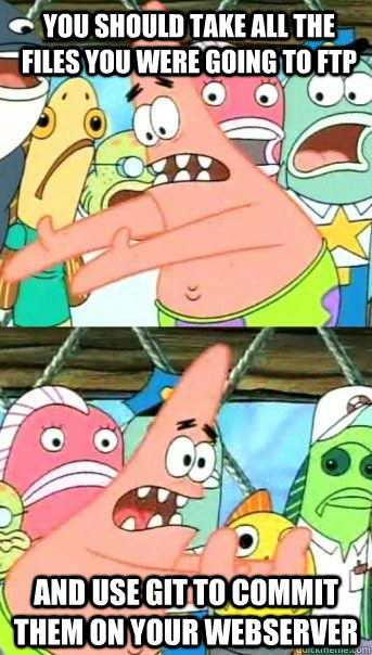 You should take all the files you were going to ftp and use git to commit them on your webserver  - You should take all the files you were going to ftp and use git to commit them on your webserver   Patrick Star