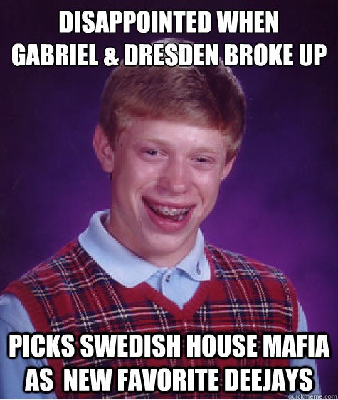 Disappointed when 
Gabriel & Dresden broke up picks swedish house mafia as  new favorite Deejays  Bad Luck Brian