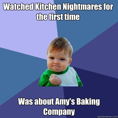 Watched Kitchen Nightmares for the first time  Was about Amy's Baking Company - Watched Kitchen Nightmares for the first time  Was about Amy's Baking Company  Success Kid