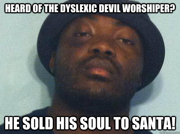 Heard of the dyslexic devil worshiper? He sold his soul to Santa! - Heard of the dyslexic devil worshiper? He sold his soul to Santa!  Sharp-wit Shingi