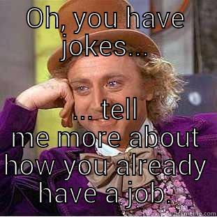 Willy wonks - OH, YOU HAVE JOKES... ... TELL ME MORE ABOUT HOW YOU ALREADY HAVE A JOB. Creepy Wonka