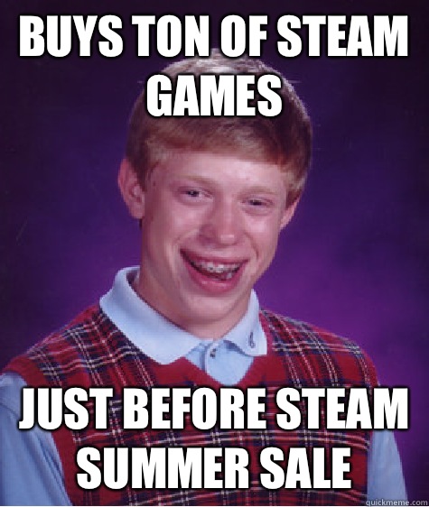 Buys Ton of steam games Just before steam summer sale  Bad Luck Brian