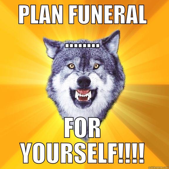 PLAN FUNERAL ........ FOR YOURSELF!!!! Courage Wolf