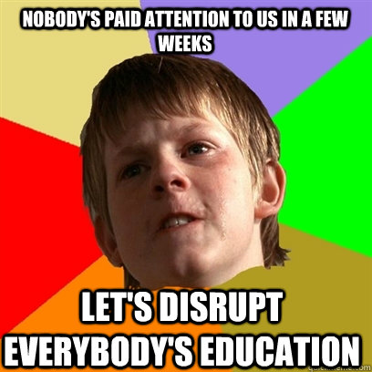 Nobody's paid attention to us in a few weeks Let's disrupt everybody's education  Angry School Boy