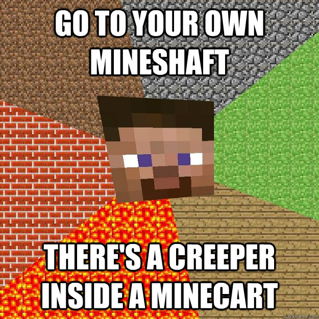 go to your own mineshaft There's a creeper inside a minecart  Minecraft