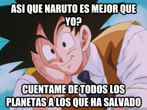 Asi que Naruto es mejor que yo? Cuentame de todos los planetas a los que ha salvado  