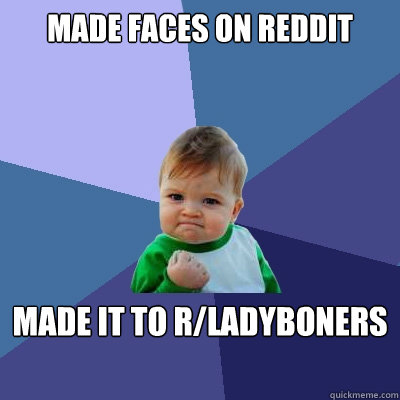 Made faces on reddit Made it to r/ladyboners  Success Kid