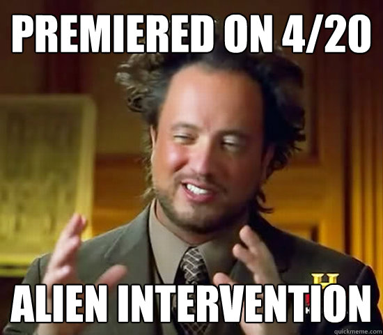 premiered on 4/20 alien intervention  Ancient Aliens