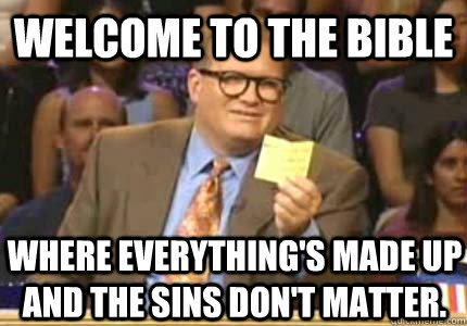 welcome to the bible where everything's made up and the sins don't matter.  Whose Line