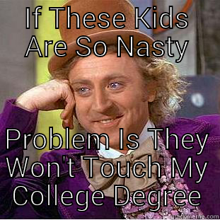 IF THESE KIDS ARE SO NASTY PROBLEM IS THEY WON'T TOUCH MY COLLEGE DEGREE Creepy Wonka