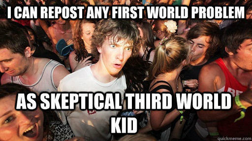 i can repost any first world problem as skeptical third world kid  Sudden Clarity Clarence