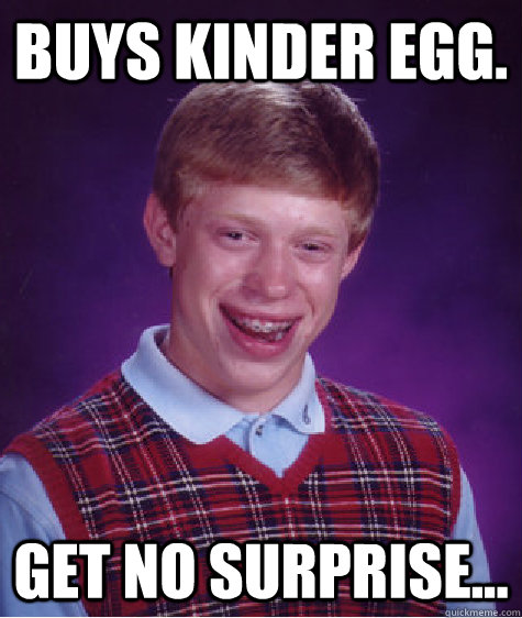 buys kinder egg. get no surprise...  Bad Luck Brian