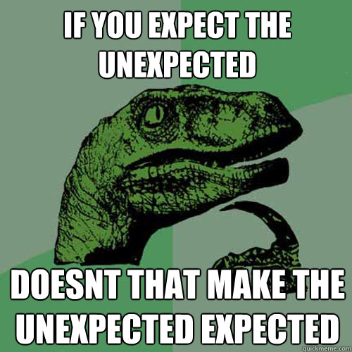 if you expect the unexpected doesnt that make the unexpected expected - if you expect the unexpected doesnt that make the unexpected expected  Philosoraptor