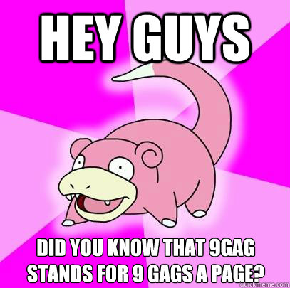 Hey guys Did you know that 9gag stands for 9 gags a page? - Hey guys Did you know that 9gag stands for 9 gags a page?  Slowpoke