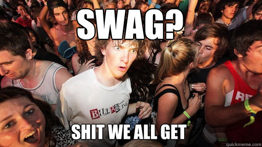 swag? shit we all get  Sudden Clarity Clarence