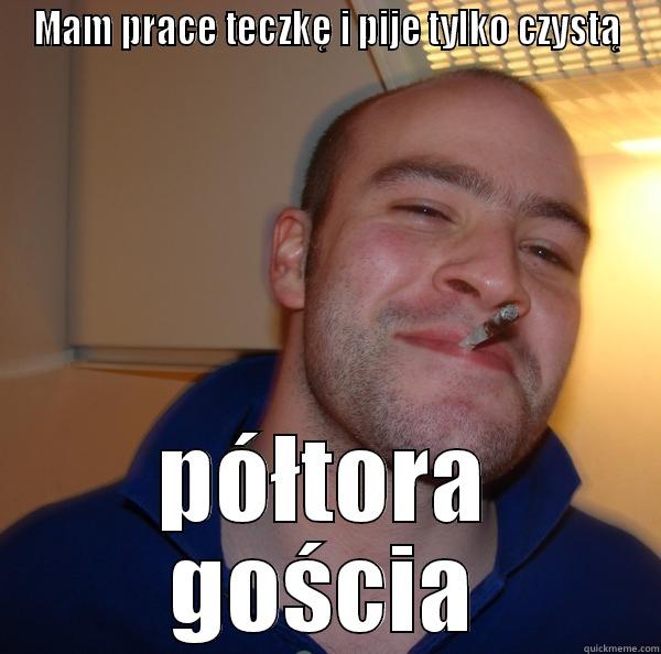 MAM PRACE TECZKĘ I PIJE TYLKO CZYSTĄ PÓŁTORA GOŚCIA Good Guy Greg 