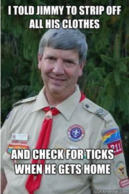 i told jimmy to strip off all his clothes and check for ticks when he gets home  Harmless Scout Leader